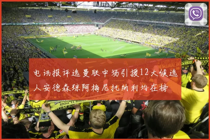 电讯报评选曼联中场引援12大候选人安德森琼阿梅尼托纳利均在榜