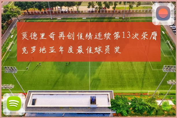 莫德里奇再创佳绩连续第13次荣膺克罗地亚年度最佳球员奖