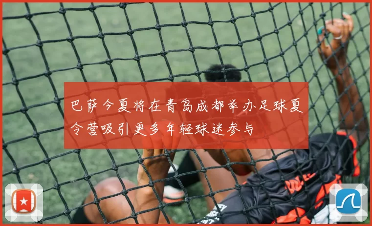 巴萨今夏将在青岛成都举办足球夏令营吸引更多年轻球迷参与