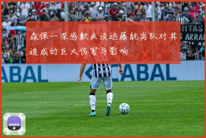 森保一深感歉疚谈远藤航离队对其造成的巨大伤害与影响