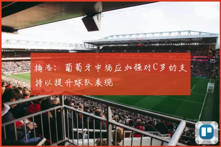 梅洛：葡萄牙中场应加强对C罗的支持以提升球队表现