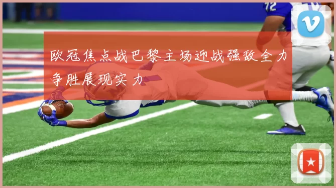 欧冠焦点战巴黎主场迎战强敌全力争胜展现实力