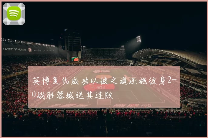 英博复仇成功以彼之道还施彼身2-0战胜蓉城送其连败